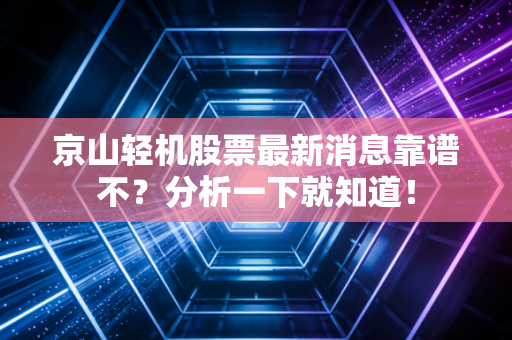 京山轻机股票最新消息靠谱不？分析一下就知道！