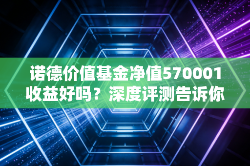 诺德价值基金净值570001收益好吗？深度评测告诉你！
