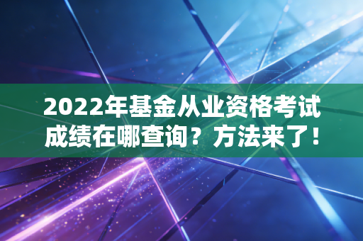 2022年基金从业资格考试成绩在哪查询？方法来了！