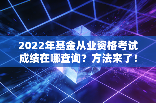 2022年基金从业资格考试成绩在哪查询？方法来了！