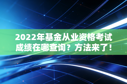 2022年基金从业资格考试成绩在哪查询？方法来了！