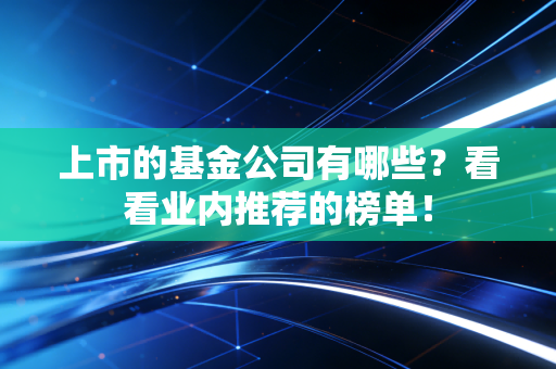 上市的基金公司有哪些？看看业内推荐的榜单！