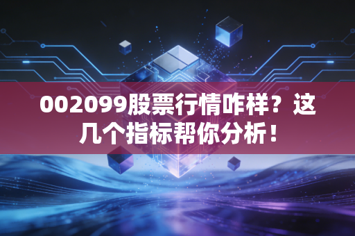 002099股票行情咋样？这几个指标帮你分析！