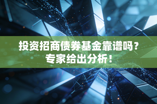 投资招商债券基金靠谱吗？专家给出分析！