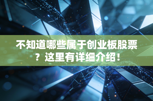 不知道哪些属于创业板股票？这里有详细介绍！