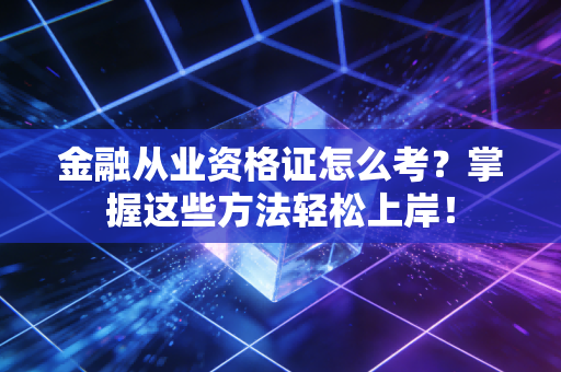 金融从业资格证怎么考？掌握这些方法轻松上岸！