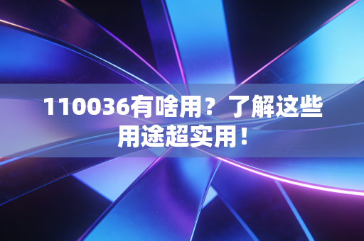 110036有啥用？了解这些用途超实用！
