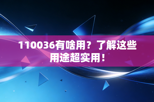 110036有啥用？了解这些用途超实用！