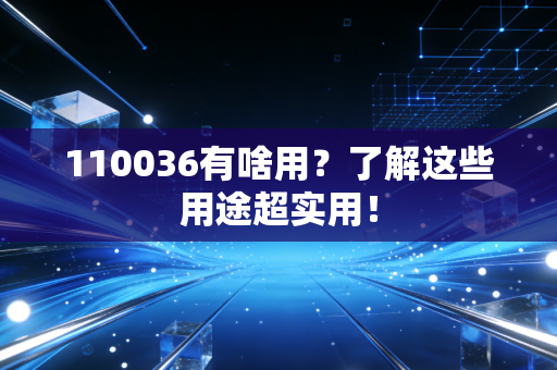 110036有啥用？了解这些用途超实用！