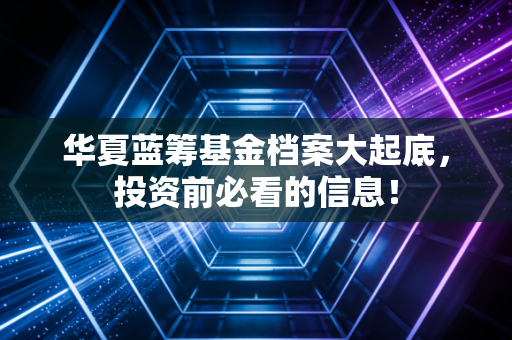 华夏蓝筹基金档案大起底，投资前必看的信息！