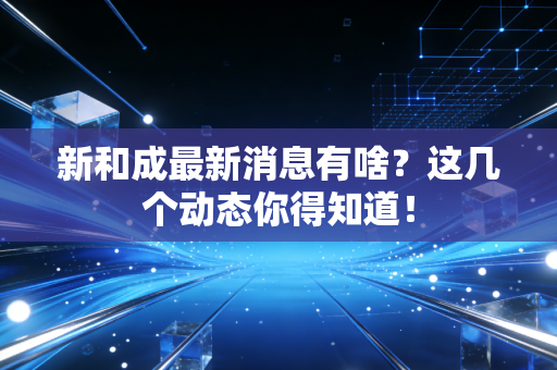 新和成最新消息有啥？这几个动态你得知道！
