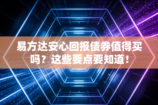 易方达安心回报债券值得买吗？这些要点要知道！