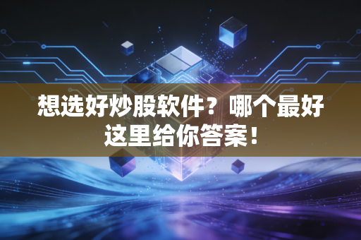 想选好炒股软件？哪个最好这里给你答案！