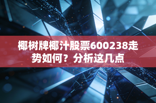 椰树牌椰汁股票600238走势如何？分析这几点