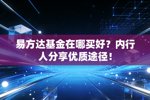 易方达基金在哪买好？内行人分享优质途径！