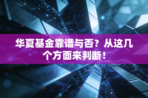 华夏基金靠谱与否？从这几个方面来判断！
