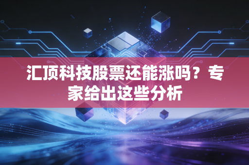 汇顶科技股票还能涨吗？专家给出这些分析