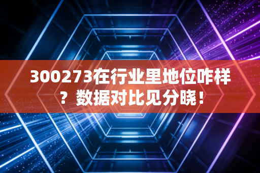 300273在行业里地位咋样？数据对比见分晓！