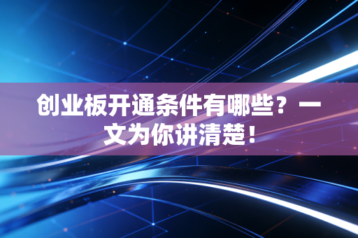创业板开通条件有哪些？一文为你讲清楚！
