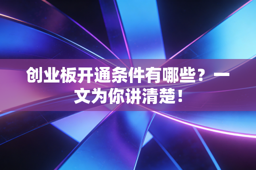 创业板开通条件有哪些？一文为你讲清楚！