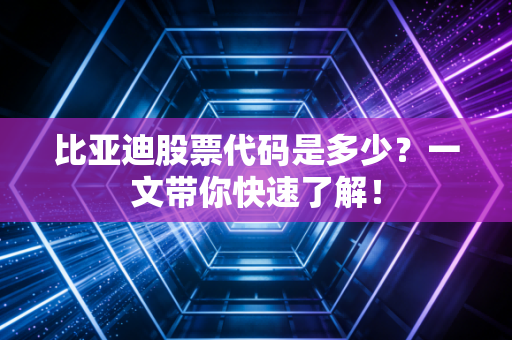比亚迪股票代码是多少？一文带你快速了解！