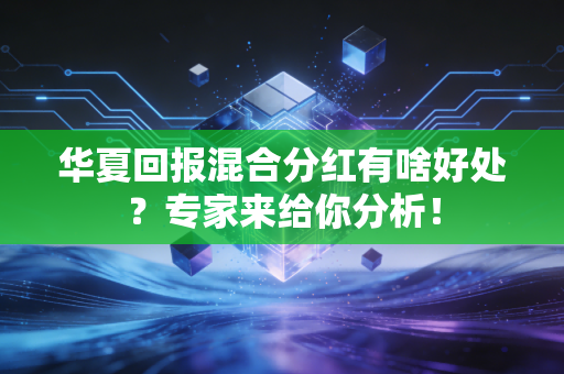 华夏回报混合分红有啥好处？专家来给你分析！