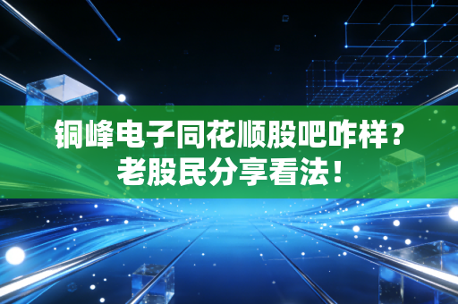 铜峰电子同花顺股吧咋样？老股民分享看法！