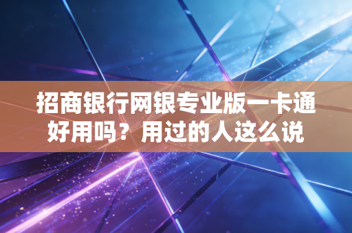 招商银行网银专业版一卡通好用吗？用过的人这么说