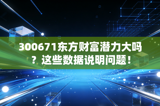 300671东方财富潜力大吗？这些数据说明问题！
