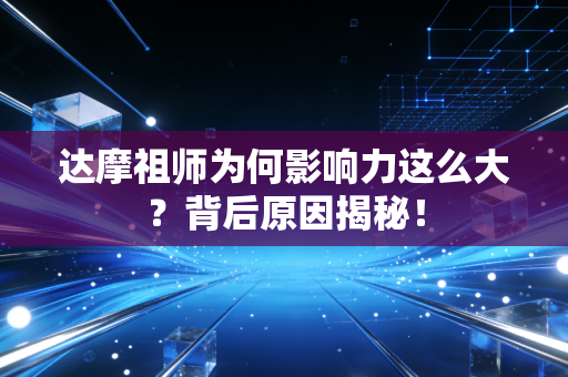 达摩祖师为何影响力这么大？背后原因揭秘！