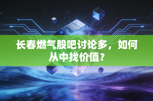 长春燃气股吧讨论多，如何从中找价值？