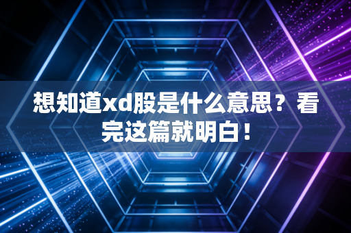 想知道xd股是什么意思？看完这篇就明白！