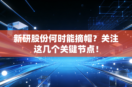 新研股份何时能摘帽？关注这几个关键节点！
