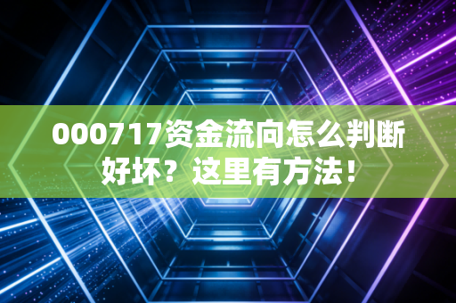 000717资金流向怎么判断好坏？这里有方法！