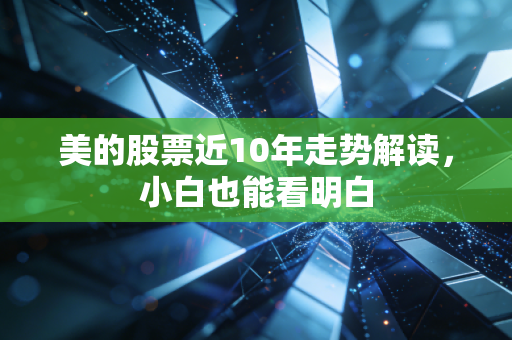 美的股票近10年走势解读，小白也能看明白