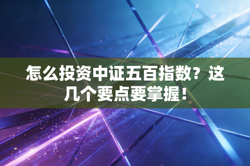 怎么投资中证五百指数？这几个要点要掌握！