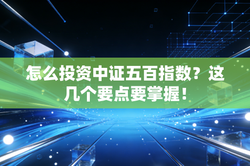 怎么投资中证五百指数？这几个要点要掌握！
