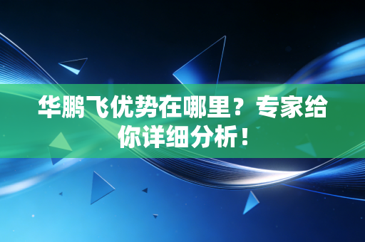 华鹏飞优势在哪里？专家给你详细分析！