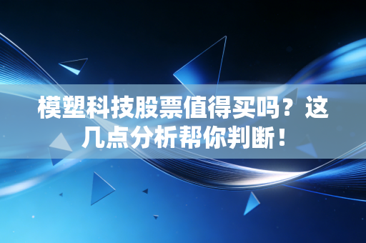 模塑科技股票值得买吗？这几点分析帮你判断！