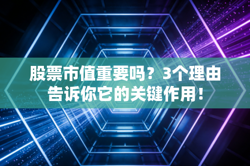 股票市值重要吗？3个理由告诉你它的关键作用！