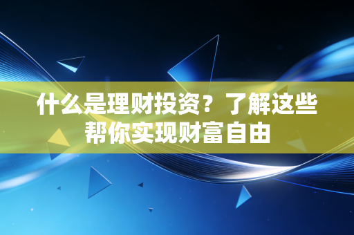 什么是理财投资？了解这些帮你实现财富自由