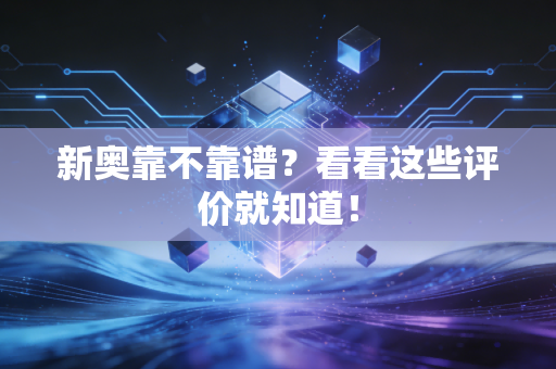 新奥靠不靠谱？看看这些评价就知道！