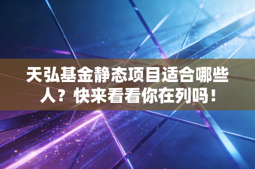天弘基金静态项目适合哪些人？快来看看你在列吗！