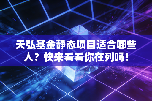 天弘基金静态项目适合哪些人？快来看看你在列吗！