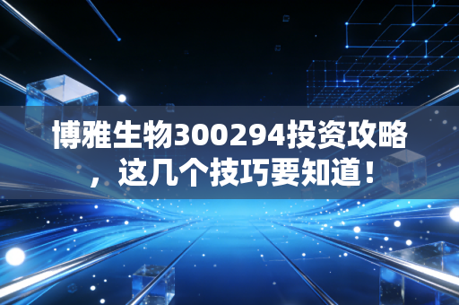 博雅生物300294投资攻略，这几个技巧要知道！