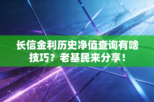 长信金利历史净值查询有啥技巧？老基民来分享！