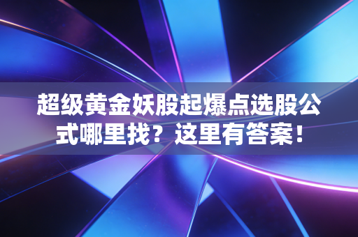 超级黄金妖股起爆点选股公式哪里找？这里有答案！