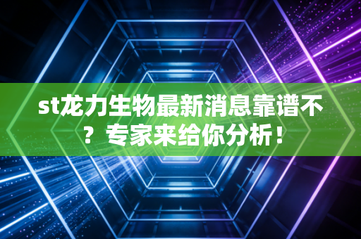 st龙力生物最新消息靠谱不？专家来给你分析！
