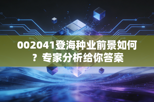 002041登海种业前景如何？专家分析给你答案
