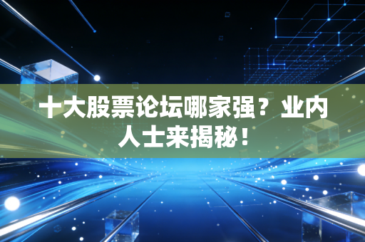 十大股票论坛哪家强？业内人士来揭秘！